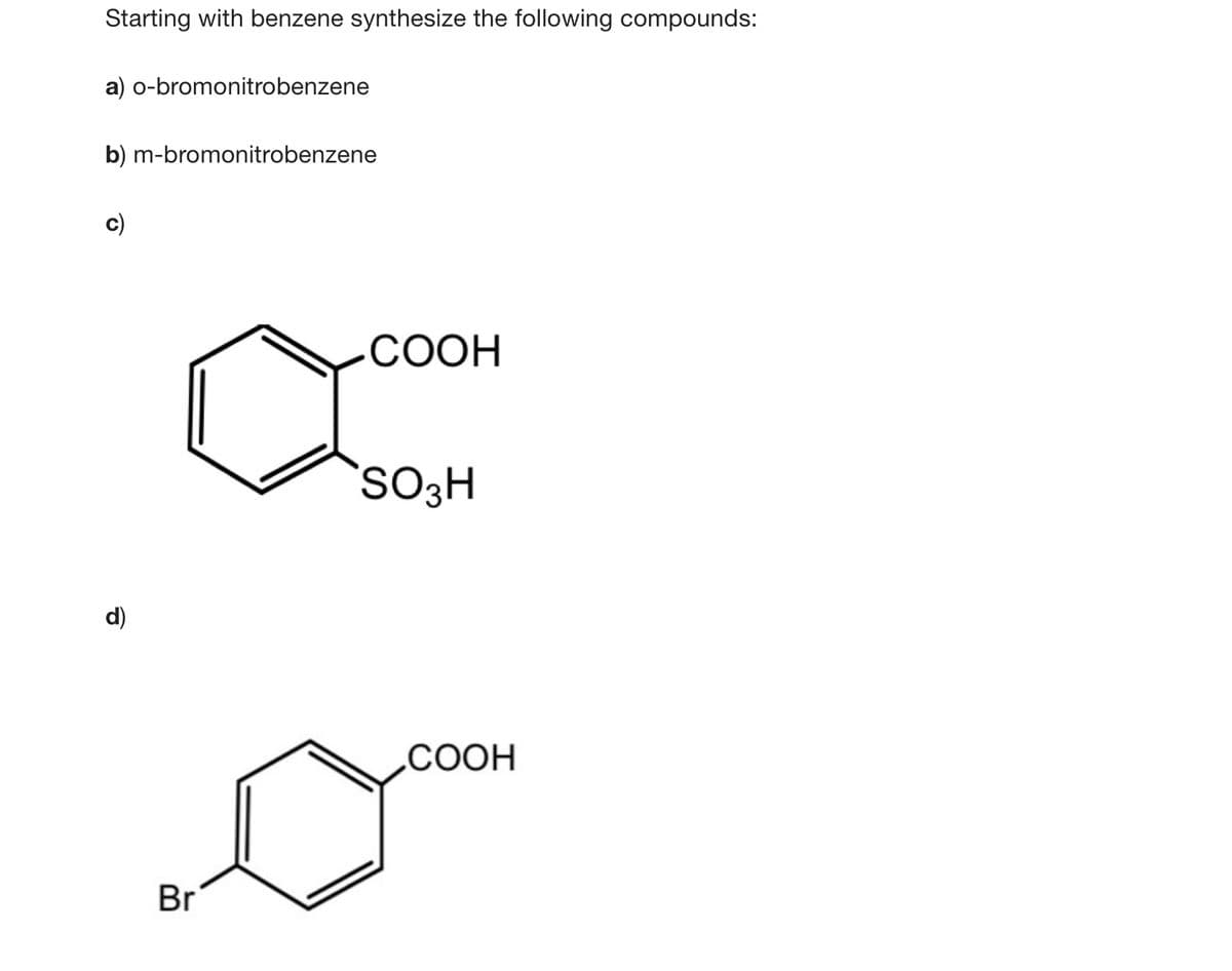 Starting with benzene synthesize the following compounds:
a) o-bromonitrobenzene
b) m-bromonitrobenzene
СООН
d)
.COOH
Br
