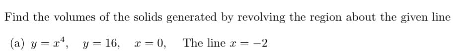 Find the volumes of the solids generated by revolving the region about the given line
(a) y = x¹, y = 16, x = 0,
The line x = -2