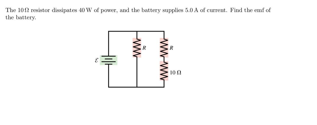 The 10 N resistor dissipates 40 W of power, and the battery supplies 5.0 A of current. Find the emf of
the battery.
R
R
10 N
ww
