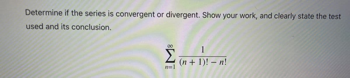 Determine if the series is convergent or divergent. Show your work, and clearly state the test
used and its conclusion.
1
(n+1)! – n!
n=1
8.

