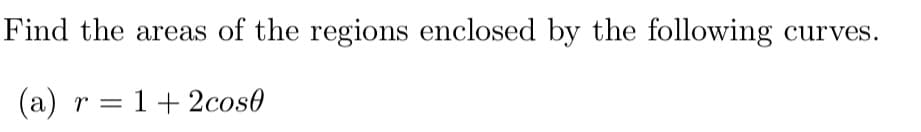 Find the areas of the regions enclosed by the following curves.
(a) r= 1+2cosł