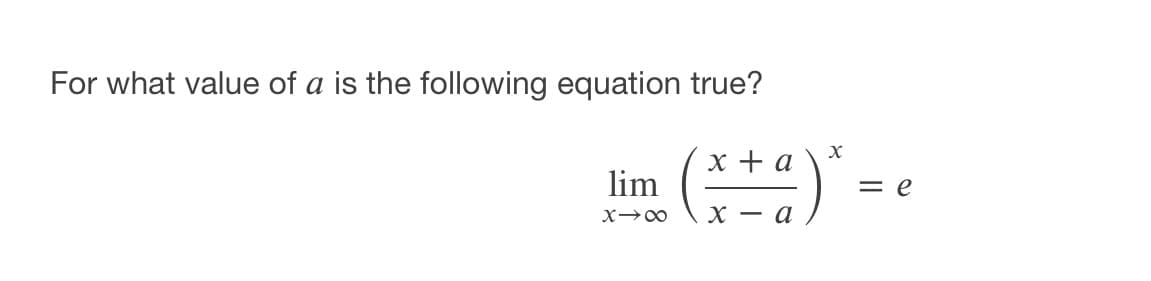 For what value of a is the following equation true?
x + a
lim
= e
х — а
