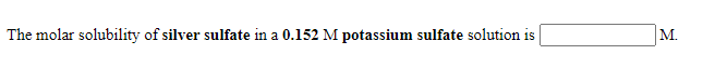 The molar solubility of silver sulfate in a 0.152 M potassium sulfate solution is
M.
