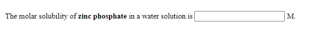 The molar solubility of zinc phosphate in a water solution is
M.
