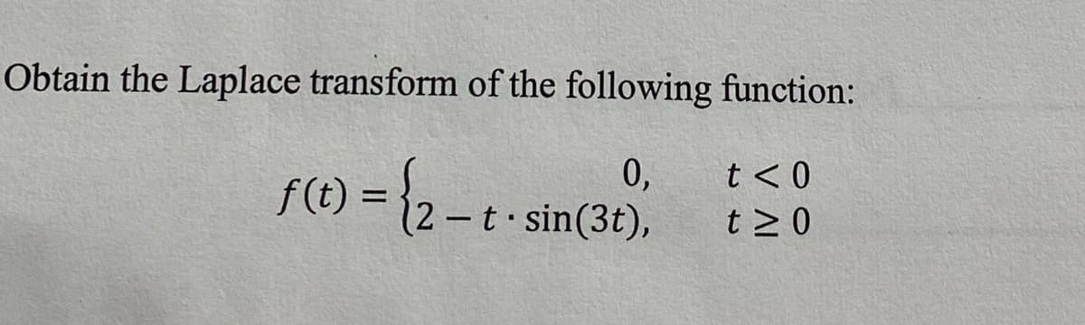 Obtain the Laplace transform of the following function:
f(e) = {2-t
f (t)
0,
12-t sin(3t),
t < 0
t 20
%3D
|
