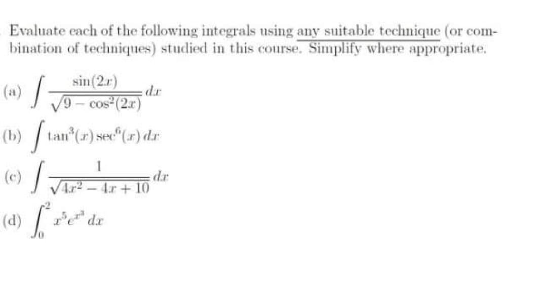 Evaluate each of the following integrals using any suitable technique (or com-
bination of techniques) studied in this course. Simplify where appropriate.
sin(2.r)
(1) T9- cos (2.r)
dr
(b) /
(e) / -
tan (r) sec"(r) dr
VAr? -
4.r + 10
(d) [
P dr
