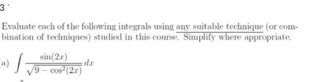 Evaluate cach of the following integrals using any suitable technique (or com-
bination of techniques) studied in this course. Simplify where appropriate.
sin(2.r)
rp:
o- cos"(2x)
a)
