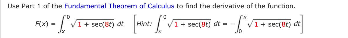 Use Part 1 of the Fundamental Theorem of Calculus to find the derivative of the function.
F(x)
1 + sec(8t) dt
int:
1 + sec(8t) dt
1 + sec(8t) dt
