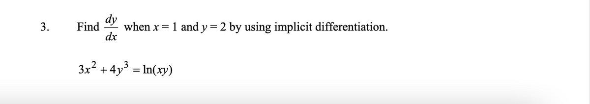 dy
Find
when x = 1 and y=2 by using implicit differentiation.
dx
3.
3x? + 4y³ = In(xy)
