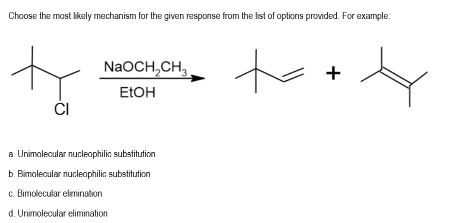 Choose the most likely mechanism for the given response from the list of options provided. For example:
to
NaOCH,CH,
+
ELOH
ČI
a. Unimolecular nucleophilic substitution
b. Bimolecular nucleophilic substitution
c. Bimolecular elimination
d. Unimolecular elimination
