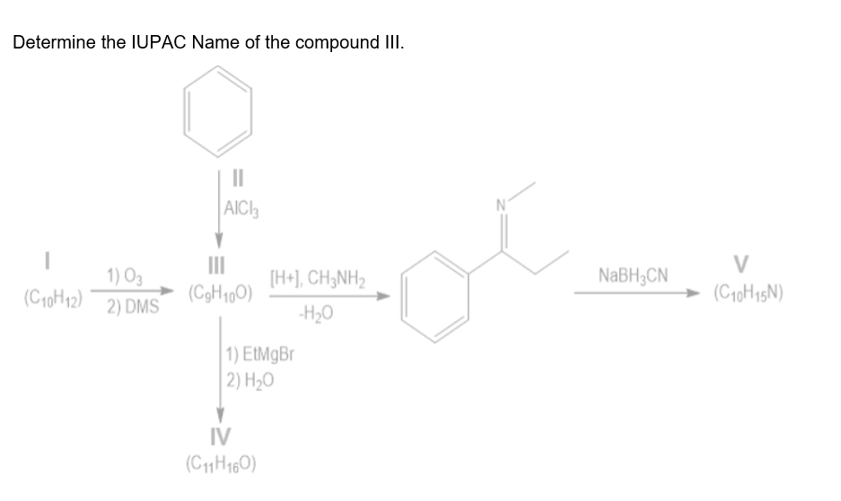 Determine the IUPAC Name of the compound II.
AICI
V
1) O3
II
[H+], CH;NH2
NABH;CN
(C10H12)
(CgH190)
(C10H15N)
2) DMS
-H2O
1) EtMgBr
2) H20
IV
(C11H160)
