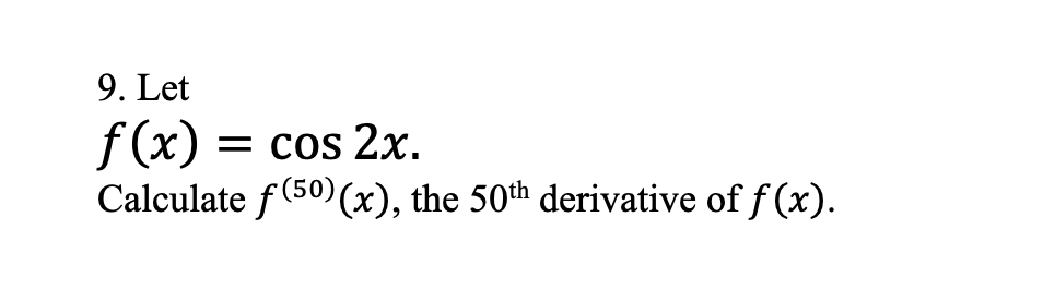 9. Let
f(x) = cos 2x.
Calculate f (50)(x), the 50th derivative of f(x).