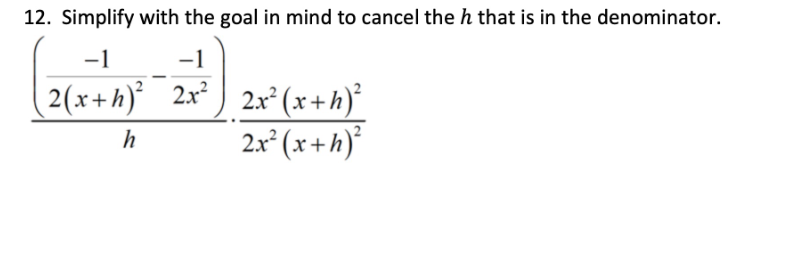 12. Simplify with the goal in mind to cancel the h that is in the denominator.
-1
-1
[2(x+h)² 2x² 2x²(x+h)²
h
2x²(x+h)²