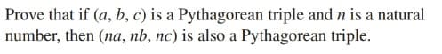 Prove that if (a, b, c) is a Pythagorean triple and n is a natural
number, then (na, nb, nc) is also a Pythagorean triple.
