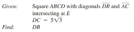Square ABCD with diagonals DB and AC
intersecting at E
DC = 5V3
Given:
Find:
DB
