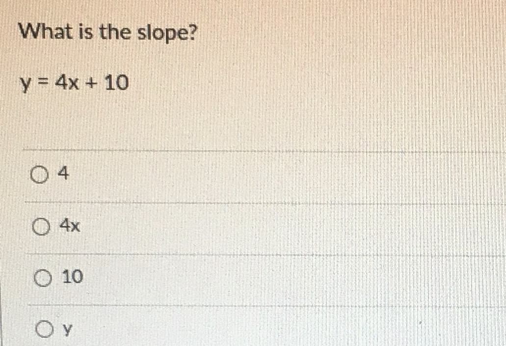 What is the slope?
y = 4x + 10
O 4
O 4x
O 10
y
