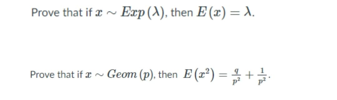 Prove that if a ~ Exp(^), then E (x) = X.
%3D
Prove that if r ~ Geom (p), then E (x²) = 4 +.

