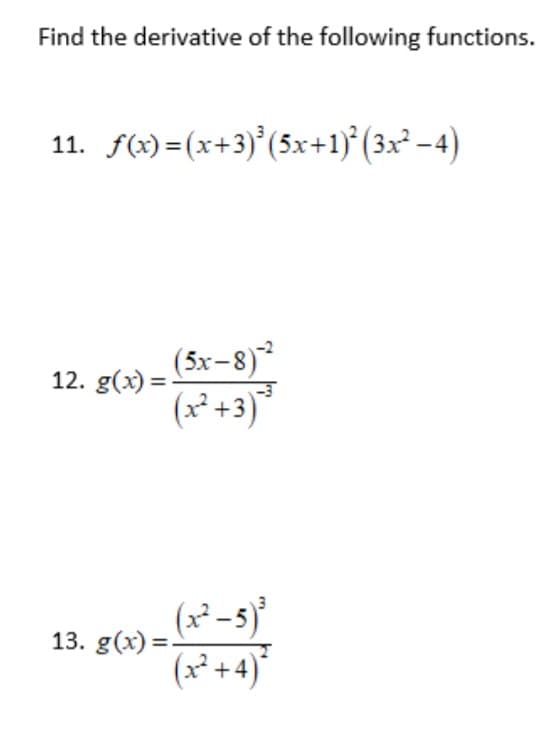 Find the derivative of the following functions.
11. f(x) =(x+3)°(5x+1)° (3x² -4)
(5x=8)*
(x² +3)*
12. g(x) =
(x² -s)
13. g(x) =
(구+4)"
