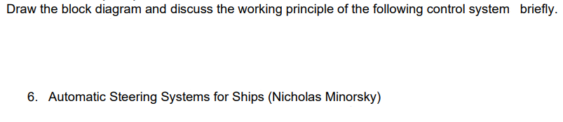 Draw the block diagram and discuss the working principle of the following control system briefly.
6. Automatic Steering Systems for Ships (Nicholas Minorsky)