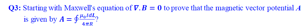 Q3: Starting with Maxwell's equation of V. B = 0 to prove that the magnetic vector potential A
is given by A = fHofdl,
4TR

