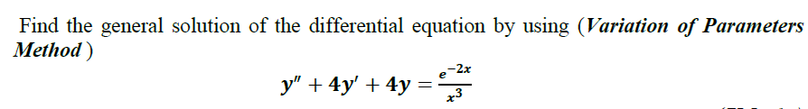 Find the general solution of the differential equation by using (Variation of Parameters
Method)
-2x
y" + 4y' + 4y
x3
