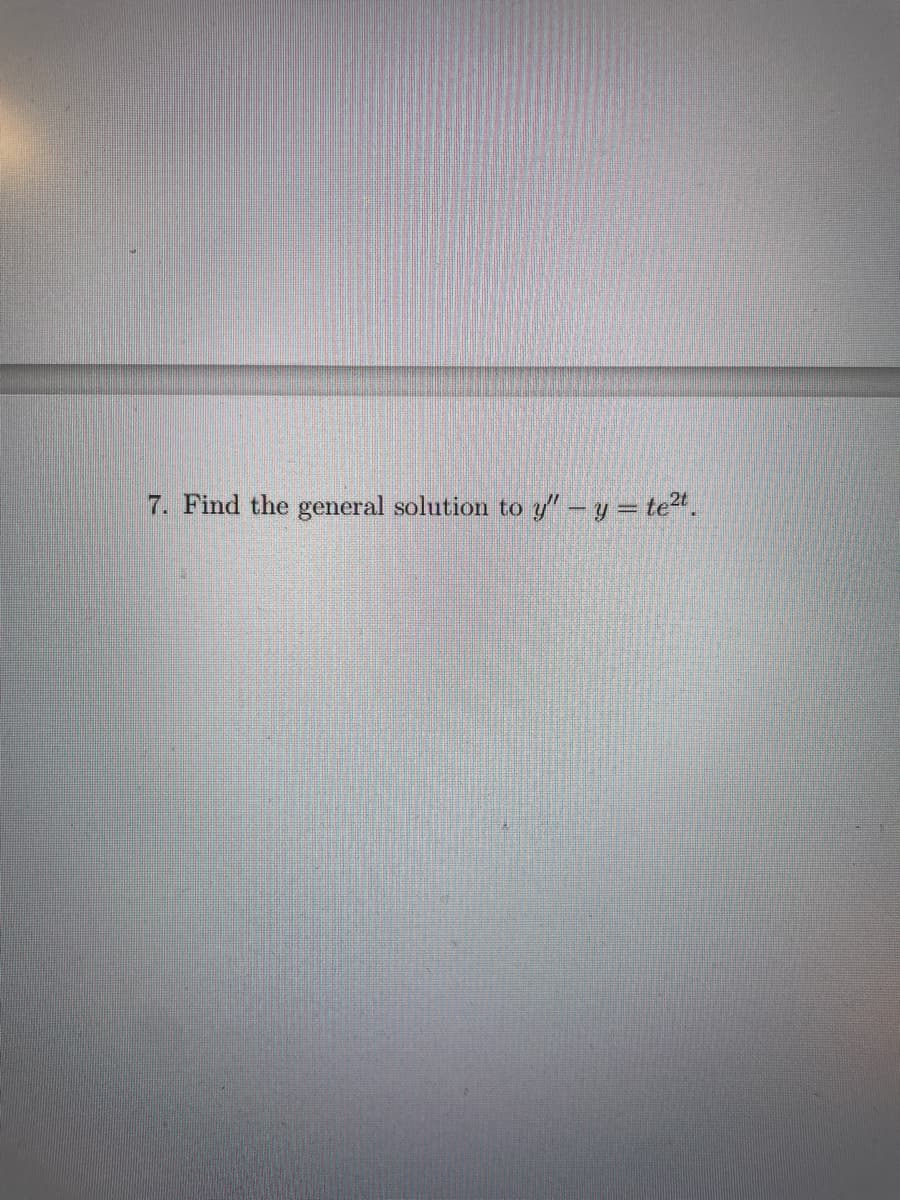 7. Find the general solution to y" - y = te²t.