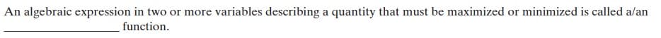 An algebraic expression in two or more variables describing a quantity that must be maximized or minimized is called a/an
function.
