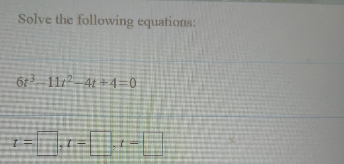 Solve the following equations:
6t3-11t2-4t+4=0
