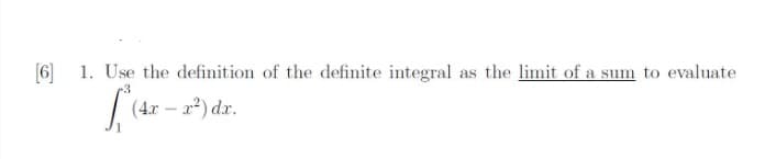 (6]
1. Use the definition of the definite integral as the limit of a sum to evaluate
(4x
