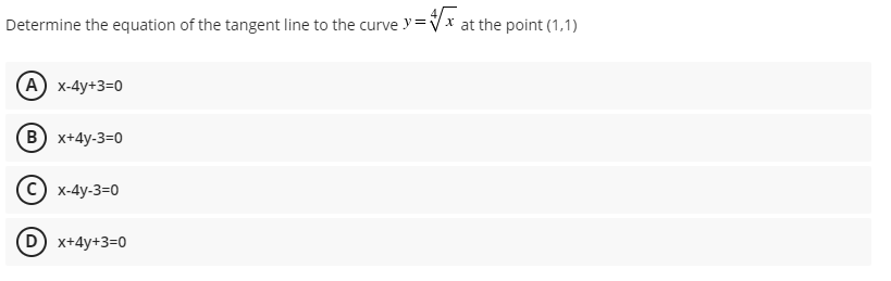 Determine the equation of the tangent line to the curve y=
Vx at the point (1,1)
(A) x-4y+3=0
(B) x+4y-3=0
c) x-4y-3=0
(D x+4y+3=0
