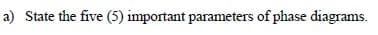 a) State the five (5) important parameters of phase diagrams.
