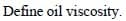 Define oil viscosity.
