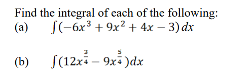 Find the integral of each of the following:
(a) S(-6x³ +9x² + 4x − 3) dx
(b)
f(12x²9x) dx