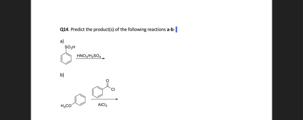 Q14. Predict the product(s) of the following reactions a-b:
a)
SO3H
HNO3/H2SO4.
b)
CI
H3CO
AICI3
