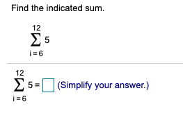 Find the indicated sum.
12
i= 6
12
Σ
2 5= (Simplify your answer.)
i= 6
