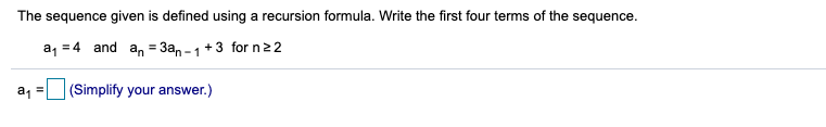 The sequence given is defined using a recursion formula. Write the first four terms of the sequence.
a, = 4 and an = 3an - 1+3 for n22
a1
(Simplify your answer.)
%3D
