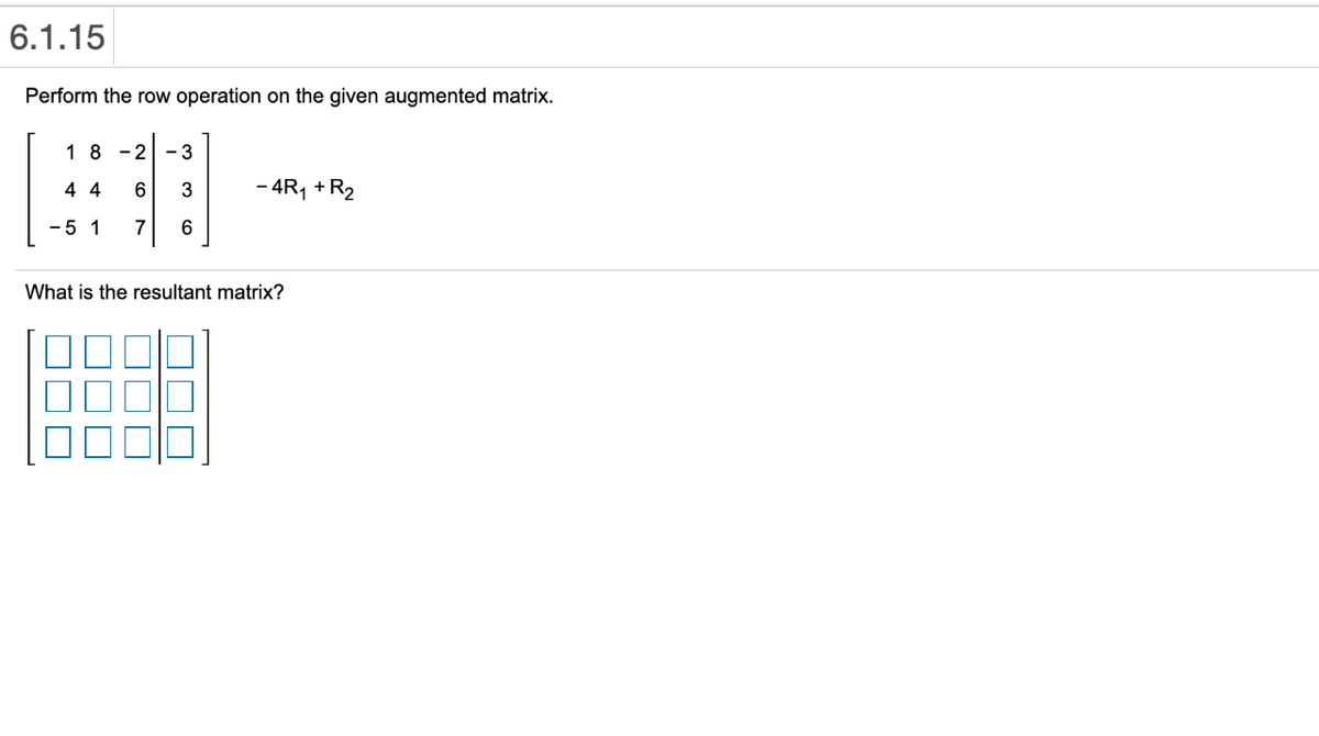 6.1.15
Perform the row operation on the given augmented matrix.
1 8 -2 - 3
4 4
6
- 4R, + R2
-5 1
7
What is the resultant matrix?
M CO
