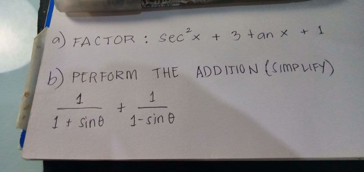 16 RINE
a) FACTOPR : sec´x + 3 tan x + 1
b) PERFORM THE ADDITION(SIMPLIFY)
1
十
1+ Sine
1-sin e
