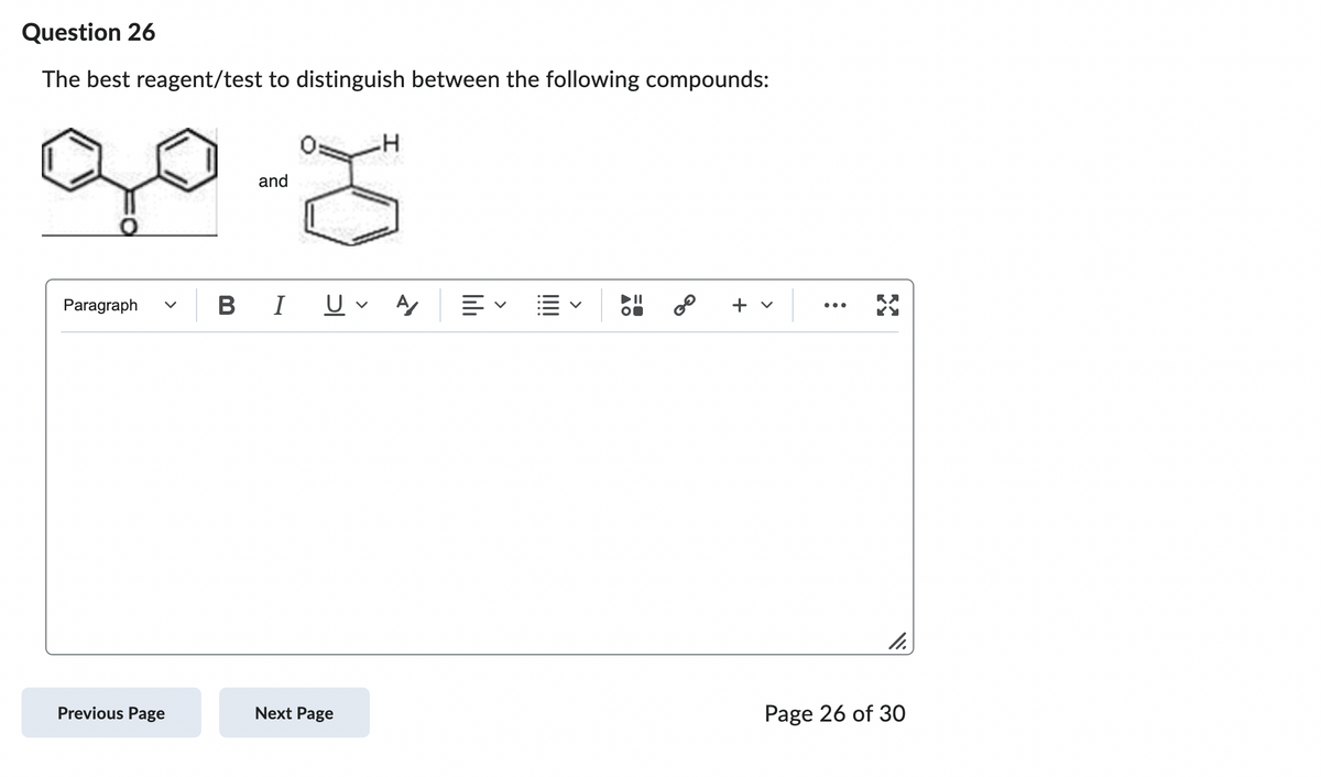 Question 26
The best reagent/test to distinguish between the following compounds:
30-8
and
Paragraph
Previous Page
H
BI U A 叩く
Next Page
||
2⁰
+ v
X
11.
Page 26 of 30