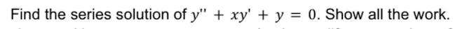 Find the series solution of y" + xy' + y = 0. Show all the work.