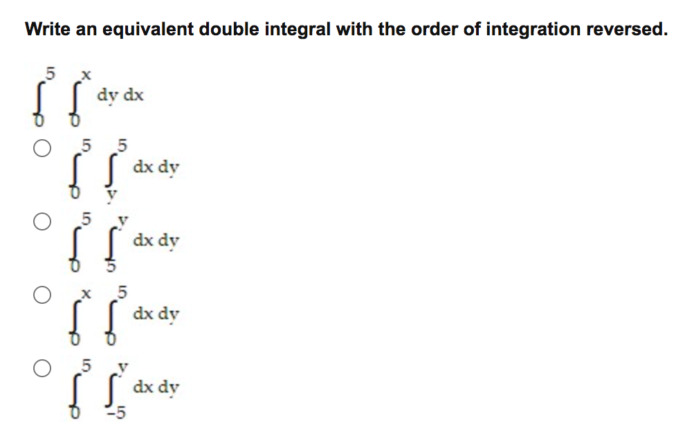 Write an equivalent double integral with the order of integration reversed.
dy dx
dx dy
dx dy
dx dy
dx dy
