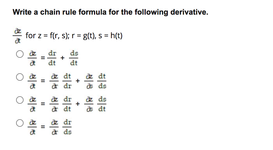 Write a chain rule formula for the following derivative.
for z = f(r, s); r = g(t), s = h(t)
dr
ds
dt
dt
z
z dt
a dr
dt
s ds
dz dr
a dt
z ds
s dt
dr
ds
+
+
+
II
II
II
II
비선 ㅇ
