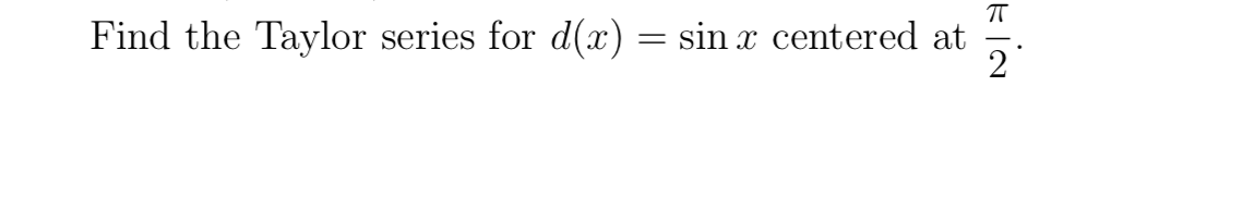 Find the Taylor series for d(x) = sin x centered at
2
