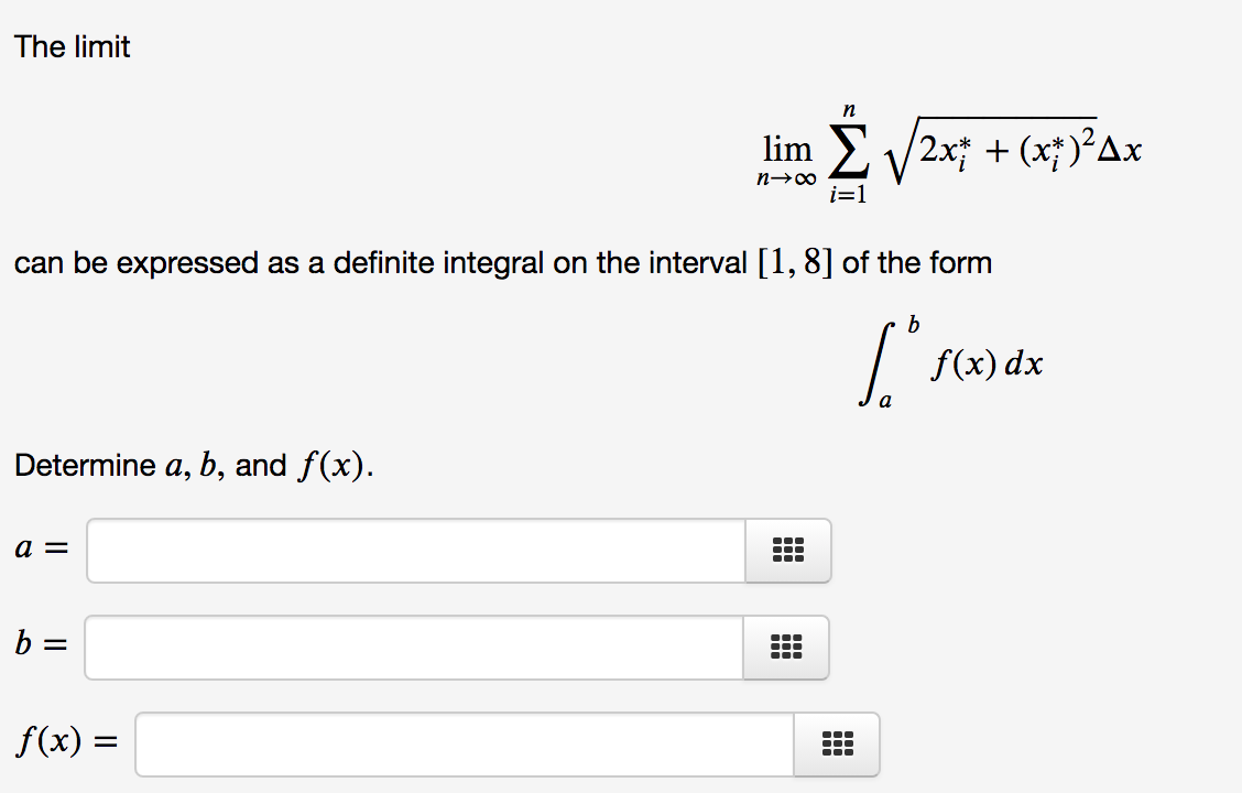 The limit
n
lim E /2x; + (x;)²Ax
i=1
can be expressed as a definite integral on the interval [1,8] of the form
b
f(x) dx
Determine a, b, and f(x).
a =
...
...
b =
...
f(x) =
...
