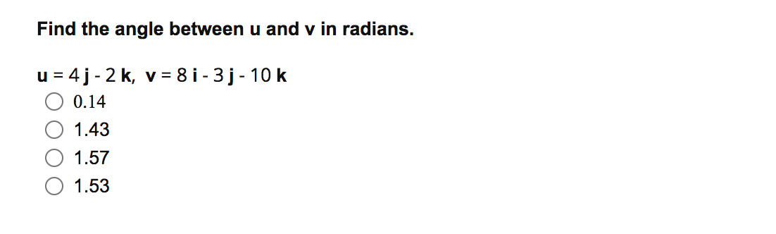 Find the angle between u and v in radians.
u = 4j - 2 k, v = 8 i - 3 j- 10 k
%3D
0.14
1.43
1.57
1.53
