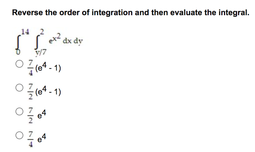 Reverse the order of integration and then evaluate the integral.
14
dx dy
y/7
- (e4 - 1)
- (e4 - 1)
