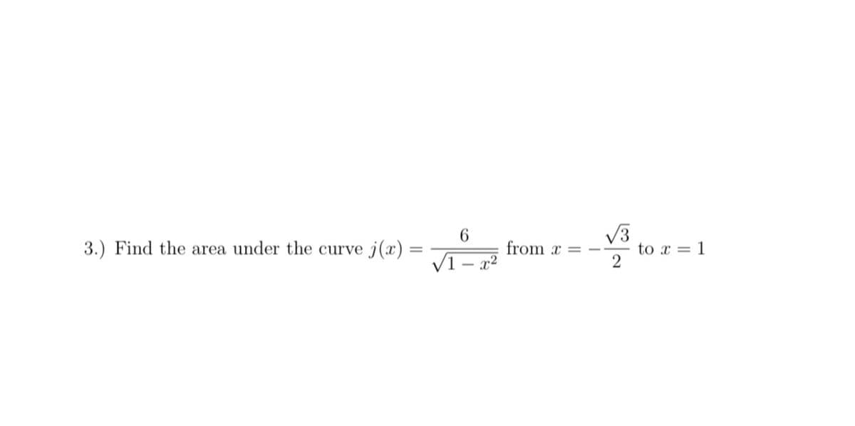 V3
to x = 1
6.
3.) Find the area under the curve j(x)
from x =
V1 – x2
