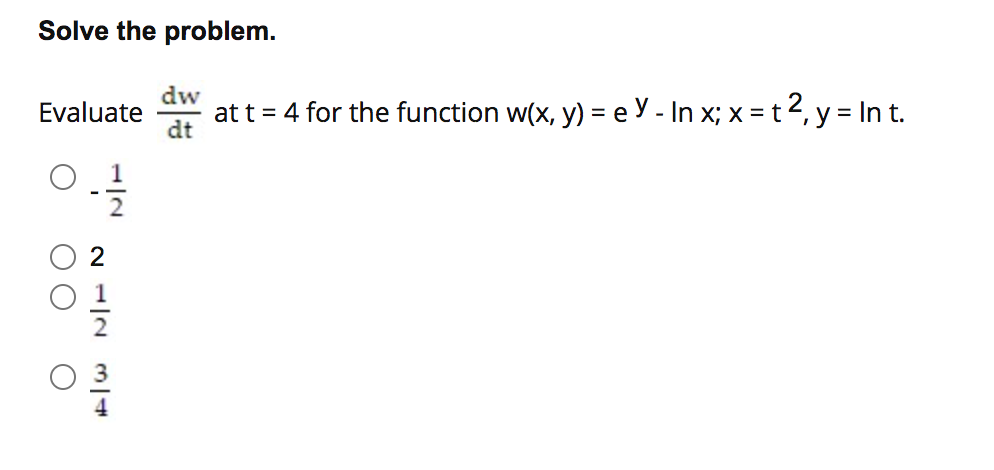 Solve the problem.
dw
at t = 4 for the function w(x, y) = e Y - In x; x = t 2, y = In t.
dt
Evaluate

