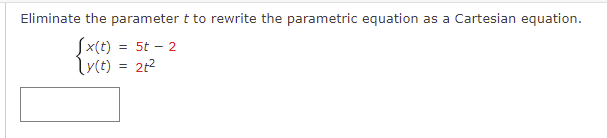 Eliminate the parameter t to rewrite the parametric equation
as a Cartesian equation.
Sx(t) = 5t – 2
lytt) = 212
