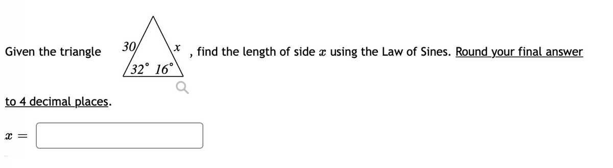 Given the triangle
30
find the length of side x using the Law of Sines. Round your final answer
/32° 16°
to 4 decimal places.
x =
